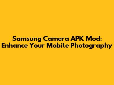 Samsung Camera APK Mod: Enhance Your Mobile Photography