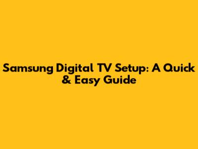Samsung Digital TV Setup: A Quick & Easy Guide