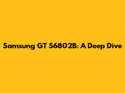 Samsung GT S6802B: A Deep Dive