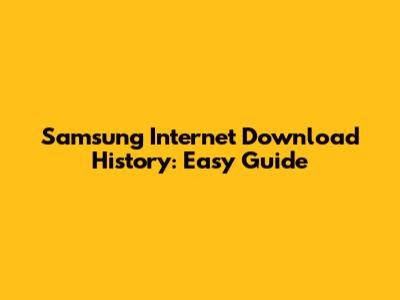 Samsung Internet Download History: Easy Guide