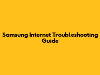 Samsung Internet Troubleshooting Guide