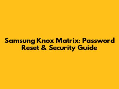 Samsung Knox Matrix: Password Reset & Security Guide
