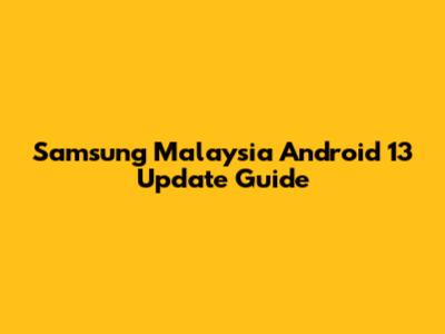 Samsung Malaysia Android 13 Update Guide