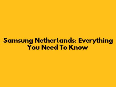 Samsung Netherlands: Everything You Need To Know