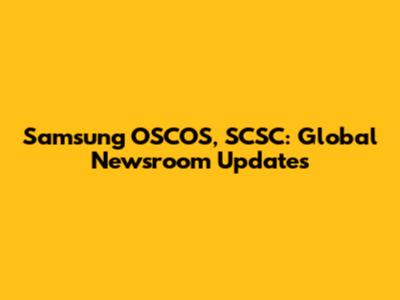 Samsung OSCOS, SCSC: Global Newsroom Updates