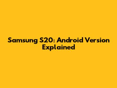 Samsung S20: Android Version Explained