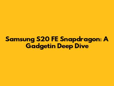 Samsung S20 FE Snapdragon: A Gadgetin Deep Dive