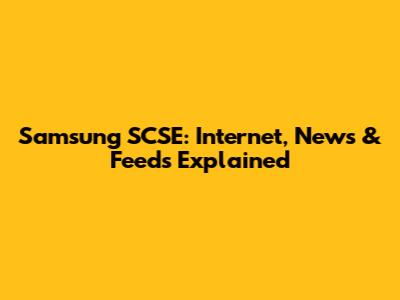 Samsung SCSE: Internet, News & Feeds Explained