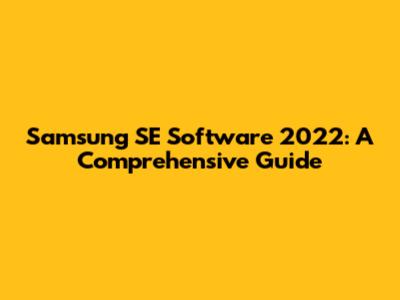 Samsung SE Software 2022: A Comprehensive Guide