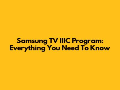 Samsung TV IIIC Program: Everything You Need To Know