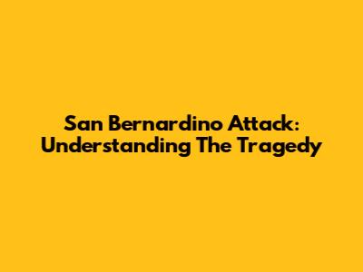 San Bernardino Attack: Understanding The Tragedy