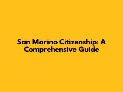 San Marino Citizenship: A Comprehensive Guide