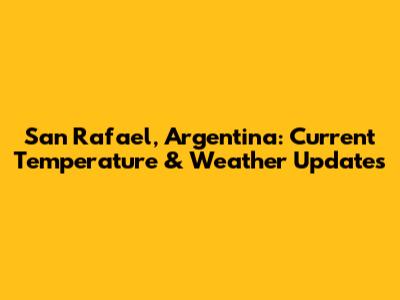 San Rafael, Argentina: Current Temperature & Weather Updates