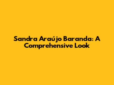 Sandra Araújo Baranda: A Comprehensive Look