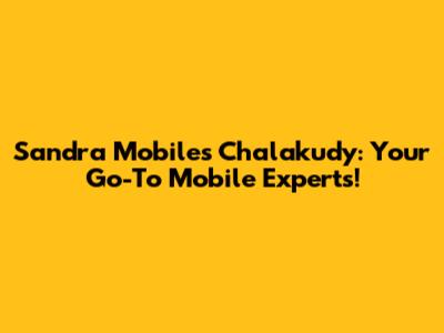 Sandra Mobiles Chalakudy: Your Go-To Mobile Experts!
