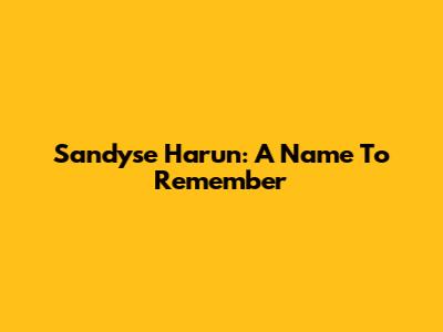 Sandyse Harun: A Name To Remember