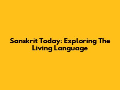 Sanskrit Today: Exploring The Living Language