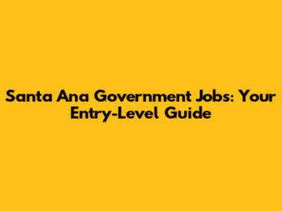 Santa Ana Government Jobs: Your Entry-Level Guide