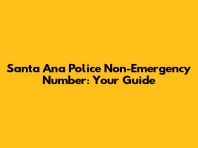 Santa Ana Police Non-Emergency Number: Your Guide