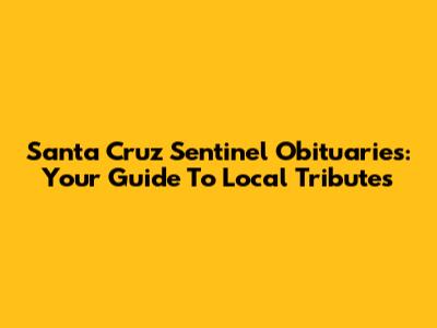 Santa Cruz Sentinel Obituaries: Your Guide To Local Tributes