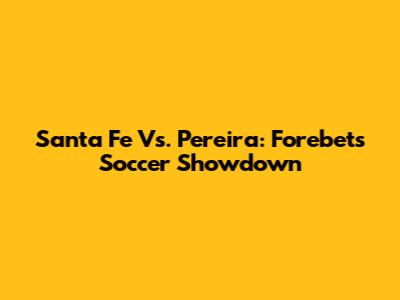 Santa Fe Vs. Pereira: Forebet's Soccer Showdown