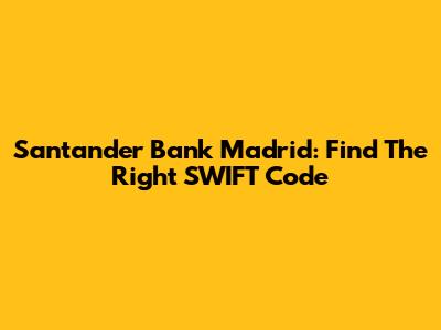 Santander Bank Madrid: Find The Right SWIFT Code