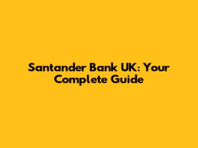 Santander Bank UK: Your Complete Guide