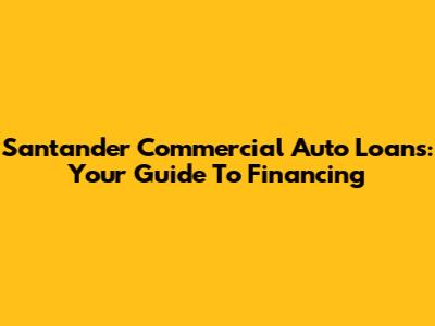 Santander Commercial Auto Loans: Your Guide To Financing