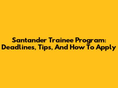Santander Trainee Program: Deadlines, Tips, And How To Apply