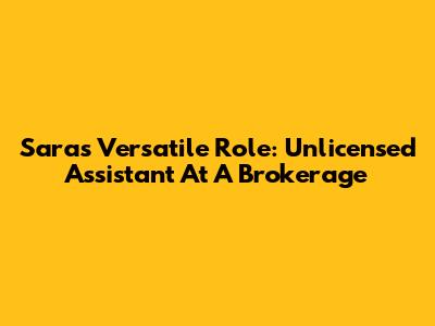 Sara's Versatile Role: Unlicensed Assistant At A Brokerage