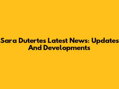 Sara Duterte's Latest News: Updates And Developments