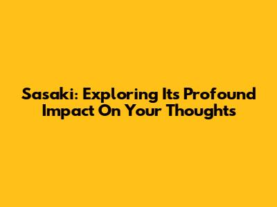 Sasaki: Exploring Its Profound Impact On Your Thoughts
