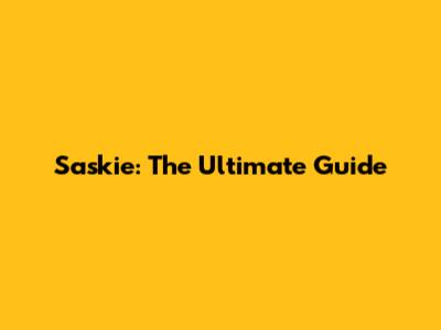 Saskie: The Ultimate Guide