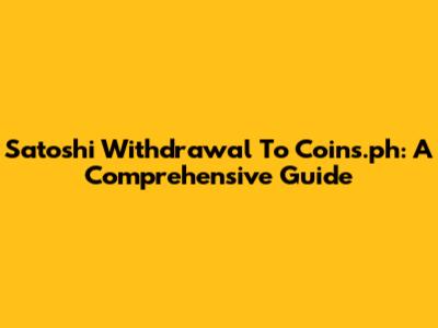 Satoshi Withdrawal To Coins.ph: A Comprehensive Guide