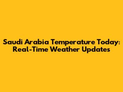 Saudi Arabia Temperature Today: Real-Time Weather Updates
