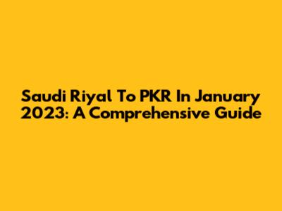 Saudi Riyal To PKR In January 2023: A Comprehensive Guide