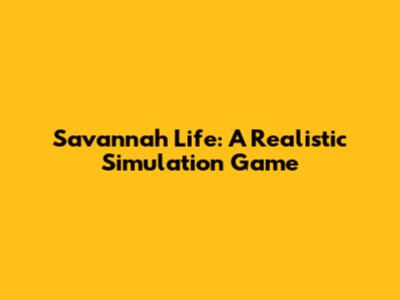 Savannah Life: A Realistic Simulation Game