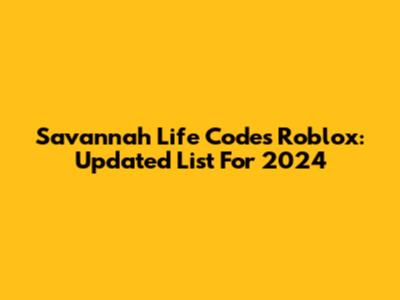 Savannah Life Codes Roblox: Updated List For 2024