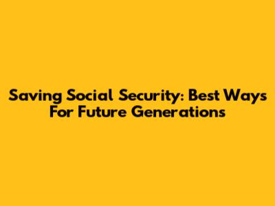 Saving Social Security: Best Ways For Future Generations
