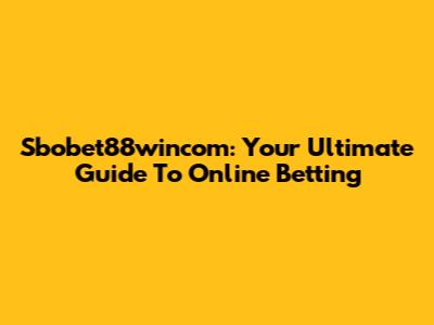 Sbobet88wincom: Your Ultimate Guide To Online Betting