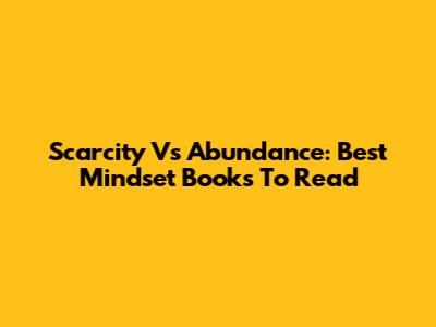 Scarcity Vs Abundance: Best Mindset Books To Read