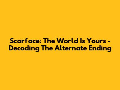 Scarface: The World Is Yours - Decoding The Alternate Ending
