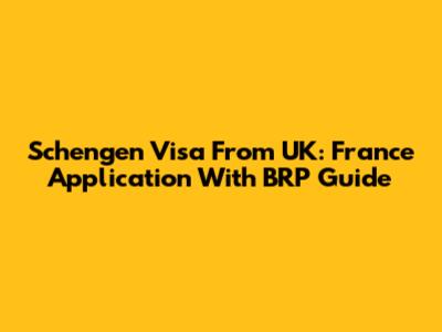 Schengen Visa From UK: France Application With BRP Guide