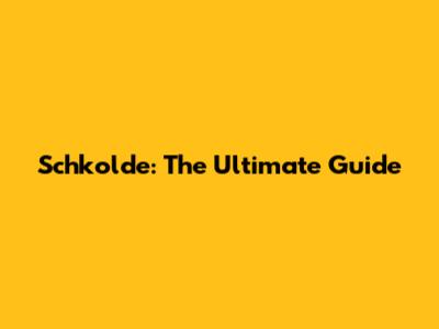 Schkolde: The Ultimate Guide