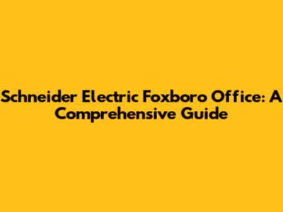 Schneider Electric Foxboro Office: A Comprehensive Guide