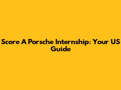 Score A Porsche Internship: Your US Guide