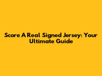 Score A Real Signed Jersey: Your Ultimate Guide