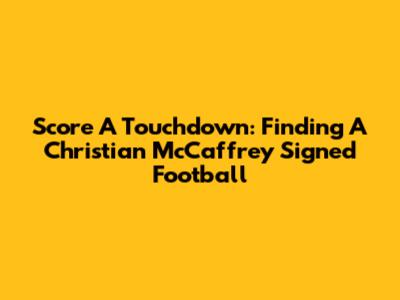Score A Touchdown: Finding A Christian McCaffrey Signed Football