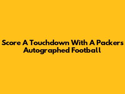 Score A Touchdown With A Packers Autographed Football