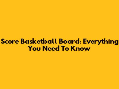 Score Basketball Board: Everything You Need To Know